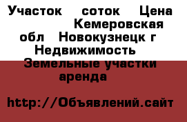 Участок 10 соток  › Цена ­ 350 000 - Кемеровская обл., Новокузнецк г. Недвижимость » Земельные участки аренда   